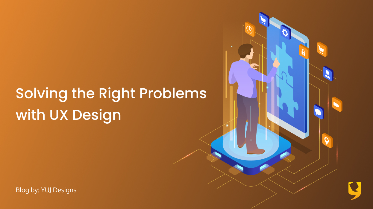 Solving the right problems with UX design