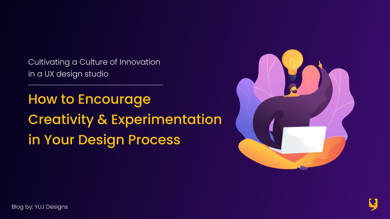 Cultivating a Culture of Innovation in a UX design studio: How to Encourage Creativity and Experimentation in Your Design Process - Yuj Designs